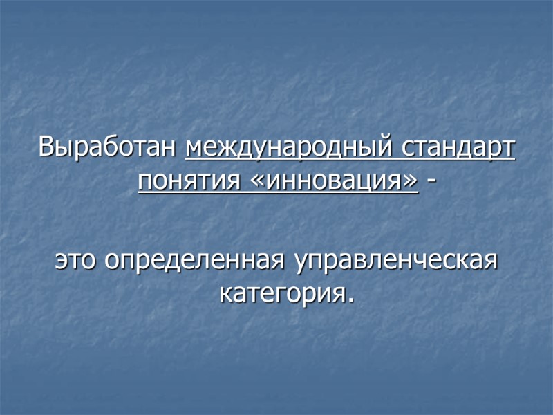 Выработан международный стандарт понятия «инновация» -    это определенная управленческая категория.